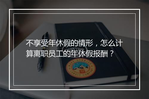 不享受年休假的情形，怎么计算离职员工的年休假报酬？