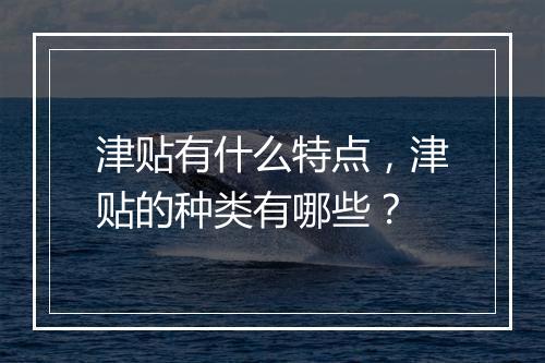 津贴有什么特点，津贴的种类有哪些？