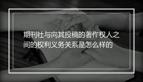 期刊社与向其投稿的著作权人之间的权利义务关系是怎么样的