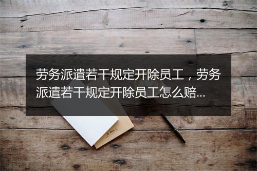 劳务派遣若干规定开除员工，劳务派遣若干规定开除员工怎么赔偿