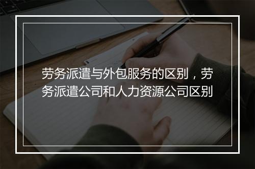劳务派遣与外包服务的区别，劳务派遣公司和人力资源公司区别