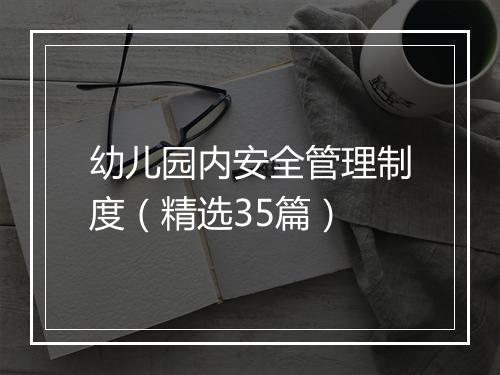 幼儿园内安全管理制度（精选35篇）