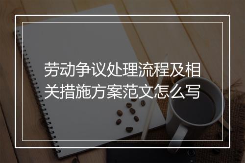 劳动争议处理流程及相关措施方案范文怎么写