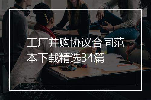 工厂并购协议合同范本下载精选34篇