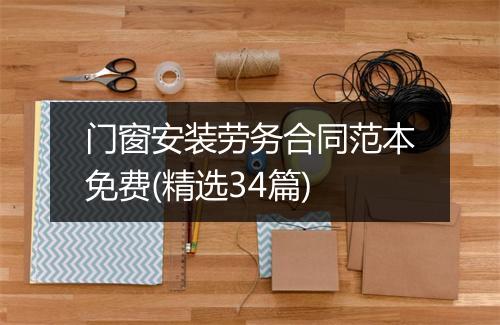门窗安装劳务合同范本免费(精选34篇)