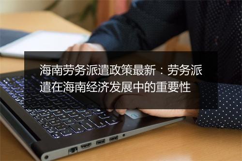海南劳务派遣政策最新：劳务派遣在海南经济发展中的重要性