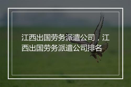 江西出国劳务派遣公司，江西出国劳务派遣公司排名