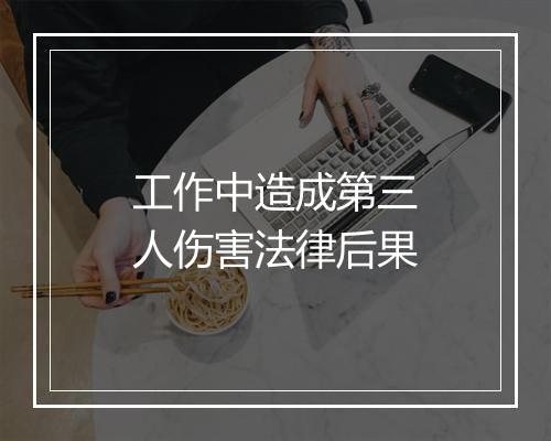 工作中造成第三人伤害法律后果