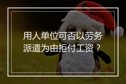 用人单位可否以劳务派遣为由拒付工资？
