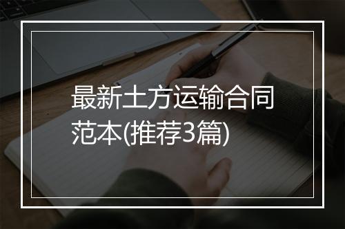 最新土方运输合同范本(推荐3篇)