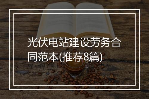 光伏电站建设劳务合同范本(推荐8篇)