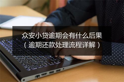 众安小贷逾期会有什么后果（逾期还款处理流程详解）