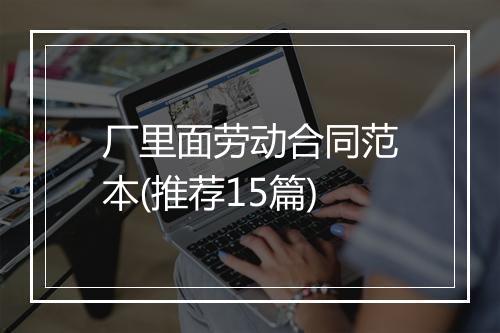 厂里面劳动合同范本(推荐15篇)