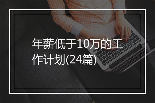 年薪低于10万的工作计划(24篇)