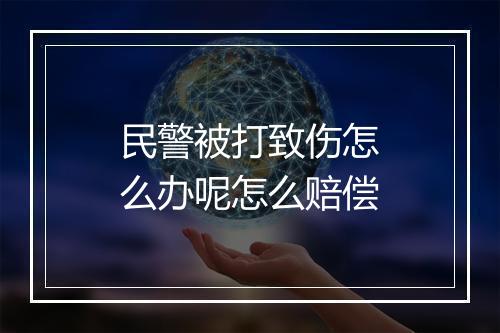 民警被打致伤怎么办呢怎么赔偿