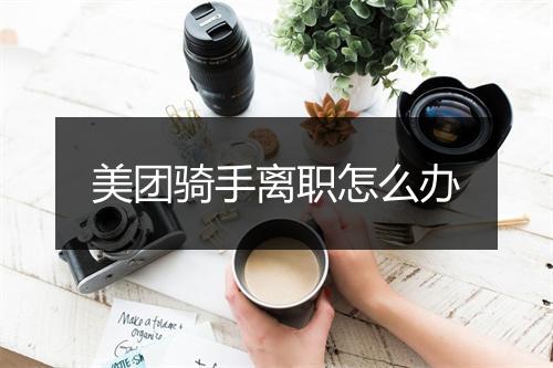 美团骑手离职怎么办