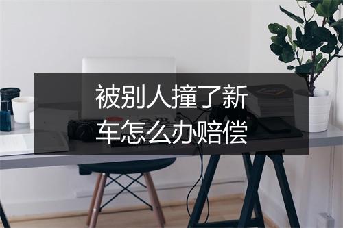 被别人撞了新车怎么办赔偿