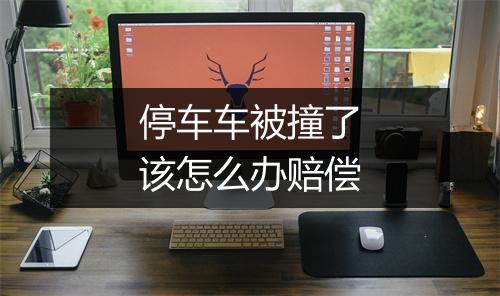 停车车被撞了该怎么办赔偿