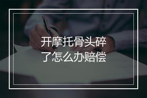 开摩托骨头碎了怎么办赔偿