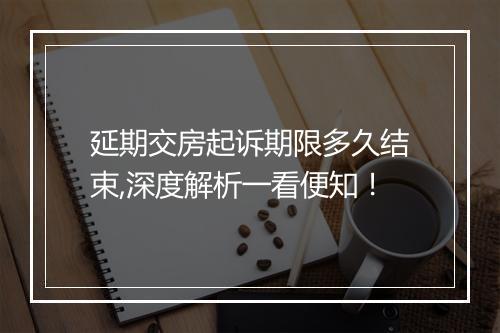 延期交房起诉期限多久结束,深度解析一看便知！