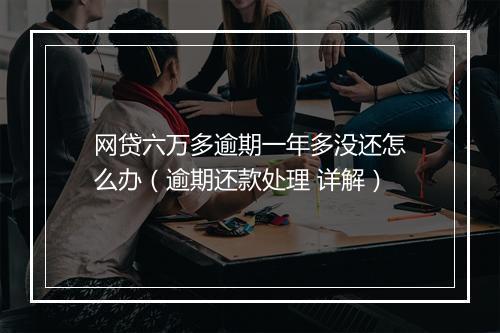 网贷六万多逾期一年多没还怎么办（逾期还款处理 详解）