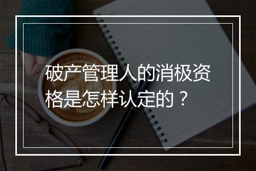 破产管理人的消极资格是怎样认定的？