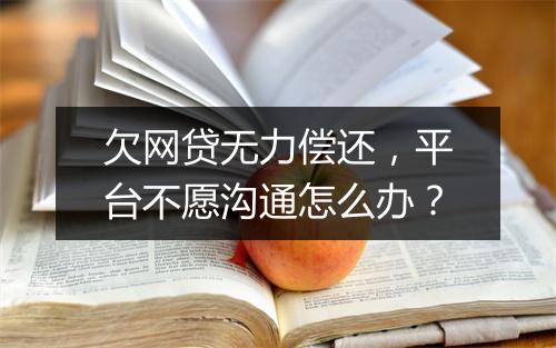 欠网贷无力偿还，平台不愿沟通怎么办？