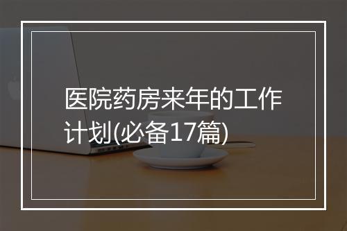 医院药房来年的工作计划(必备17篇)