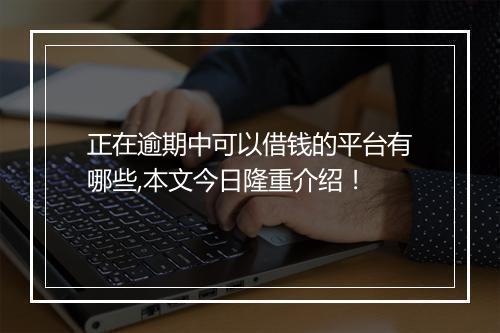 正在逾期中可以借钱的平台有哪些,本文今日隆重介绍！