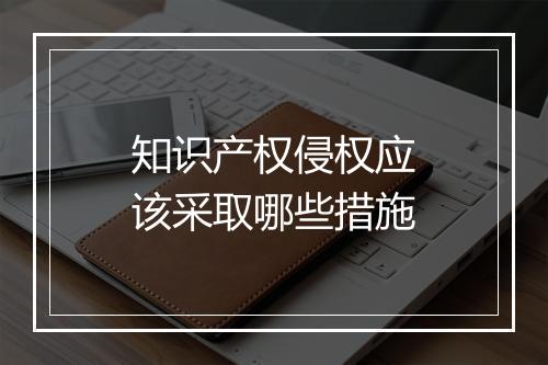 知识产权侵权应该采取哪些措施
