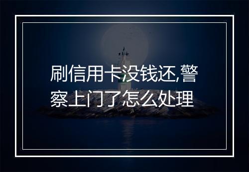 刷信用卡没钱还,警察上门了怎么处理
