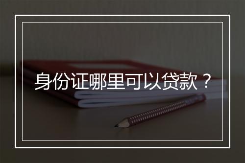 身份证哪里可以贷款？