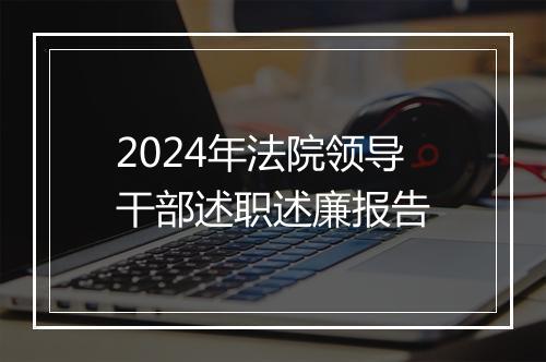 2024年法院领导干部述职述廉报告