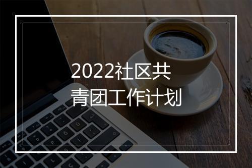 2022社区共青团工作计划