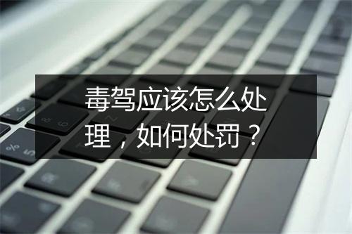 毒驾应该怎么处理，如何处罚？