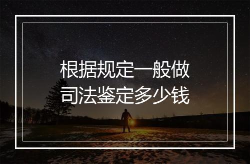 根据规定一般做司法鉴定多少钱