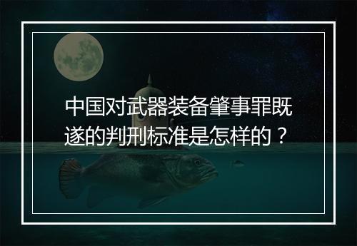 中国对武器装备肇事罪既遂的判刑标准是怎样的？