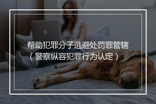 帮助犯罪分子逃避处罚罪管辖（警察纵容犯罪行为认定）