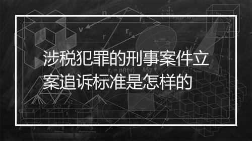 涉税犯罪的刑事案件立案追诉标准是怎样的