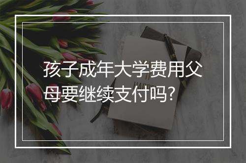 孩子成年大学费用父母要继续支付吗?