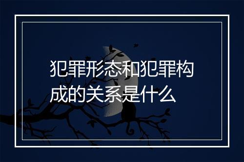 犯罪形态和犯罪构成的关系是什么