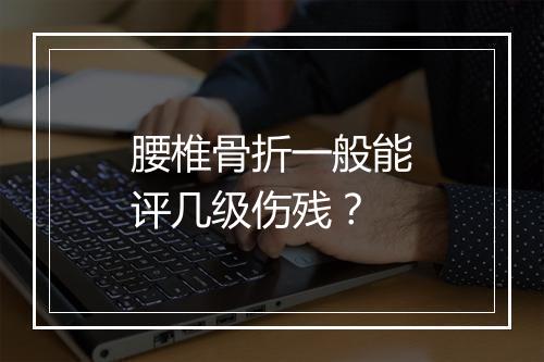 腰椎骨折一般能评几级伤残？
