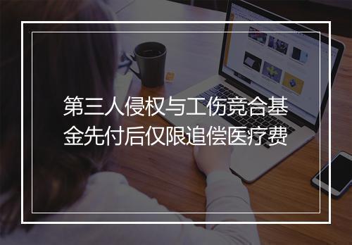 第三人侵权与工伤竞合基金先付后仅限追偿医疗费