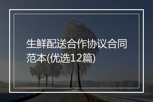 生鲜配送合作协议合同范本(优选12篇)