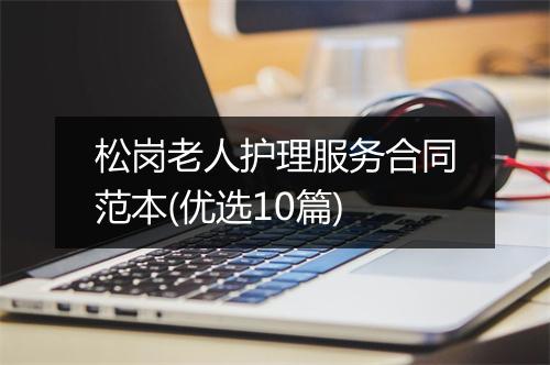 松岗老人护理服务合同范本(优选10篇)