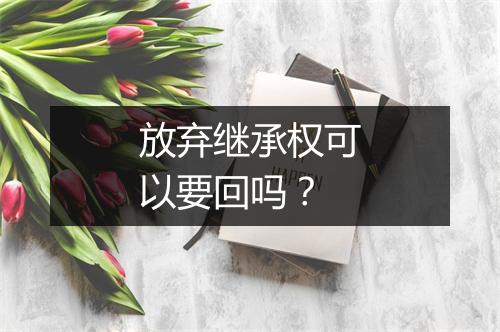 放弃继承权可以要回吗？