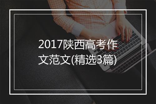 2017陕西高考作文范文(精选3篇)