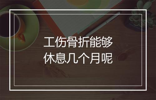 工伤骨折能够休息几个月呢