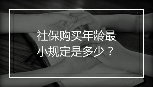 社保购买年龄最小规定是多少？