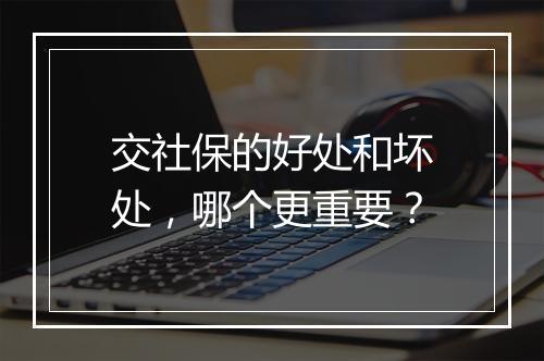 交社保的好处和坏处，哪个更重要？
